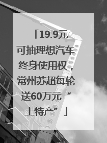 19.9元可抽理想汽车终身使用权，常州苏超每轮送60万元“土特产”