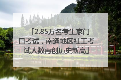 2.85万名考生家门口考试，南通地区社工考试人数再创历史新高