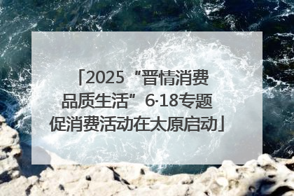 2025“晋情消费 品质生活”6·18专题促消费活动在太原启动
