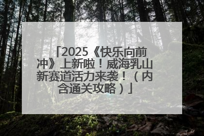 2025《快乐向前冲》上新啦！威海乳山新赛道活力来袭！（内含通关攻略）