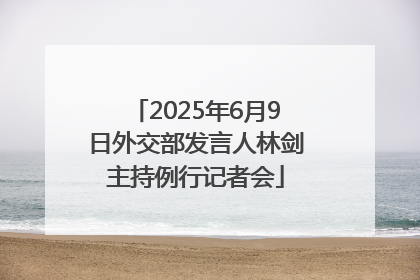 2025年6月9日外交部发言人林剑主持例行记者会