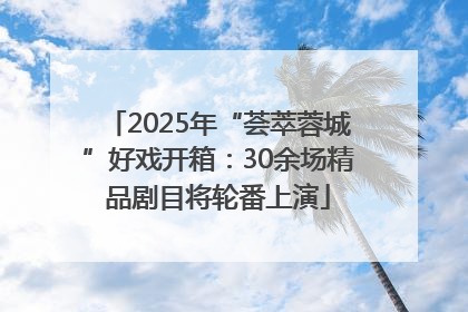 2025年“荟萃蓉城”好戏开箱：30余场精品剧目将轮番上演