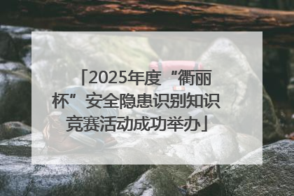 2025年度“衢丽杯”安全隐患识别知识竞赛活动成功举办