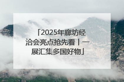 2025年廊坊经洽会亮点抢先看丨一展汇集多国好物
