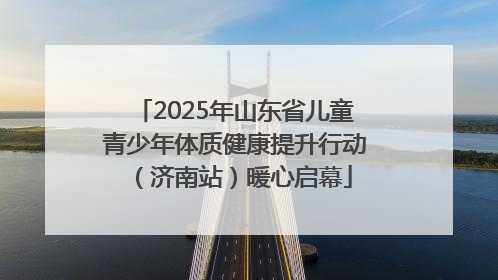 2025年山东省儿童青少年体质健康提升行动（济南站）暖心启幕