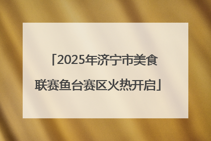 2025年济宁市美食联赛鱼台赛区火热开启
