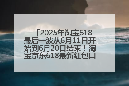 2025年淘宝618最后一波从6月11日开始到6月20日结束！淘宝京东618最新红包口令是：优惠礼包855