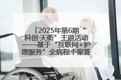2025年第6期“科创·天衢”主题活动——基于“互联网+护理服务”全病程个案管理的护理质量管理会议顺利召开
