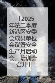2025年第二季度新港区安委会成员单位会议暨安全生产月启动会、培训会召开