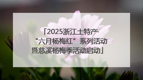 2025浙江土特产·“六月杨梅红”系列活动暨慈溪杨梅季活动启动