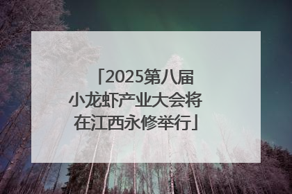 2025第八届小龙虾产业大会将在江西永修举行