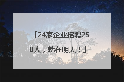 24家企业招聘258人，就在明天！