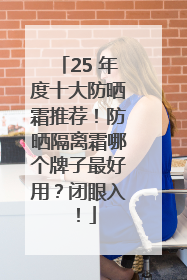 25 年度十大防晒霜推荐！防晒隔离霜哪个牌子最好用？闭眼入！