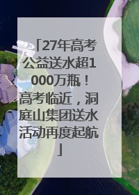 27年高考公益送水超1000万瓶！高考临近，洞庭山集团送水活动再度起航