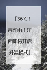36℃！雷阵雨！江西即将开启升温模式