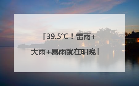 39.5℃！雷雨+大雨+暴雨就在明晚