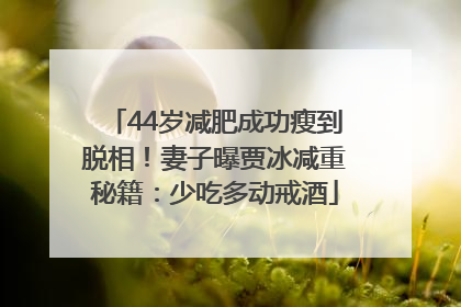 44岁减肥成功瘦到脱相！妻子曝贾冰减重秘籍：少吃多动戒酒