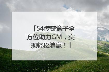 54传奇盒子全方位助力GM，实现轻松躺赢！