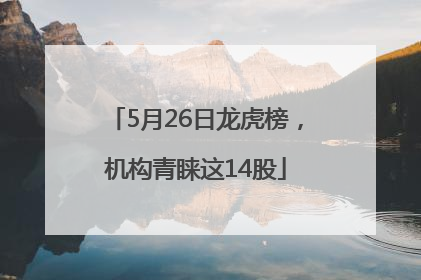 5月26日龙虎榜，机构青睐这14股