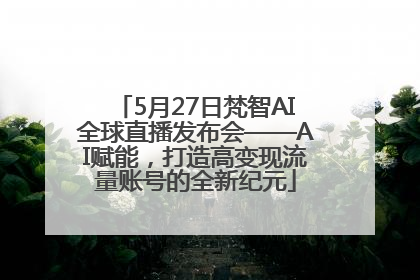 5月27日梵智AI全球直播发布会——AI赋能，打造高变现流量账号的全新纪元