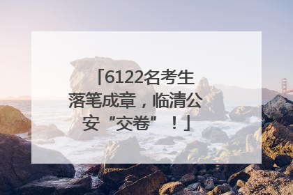 6122名考生落笔成章，临清公安“交卷”！