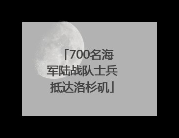 700名海军陆战队士兵抵达洛杉矶