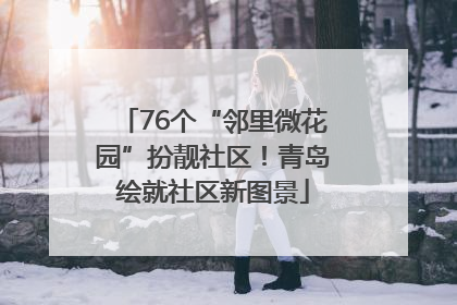 76个“邻里微花园”扮靓社区！青岛绘就社区新图景