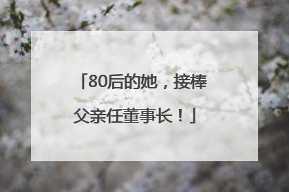 80后的她，接棒父亲任董事长！