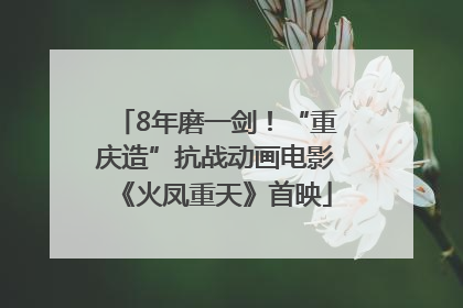 8年磨一剑！“重庆造”抗战动画电影《火凤重天》首映