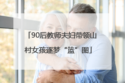 90后教师夫妇带领山村女孩逐梦“篮”图