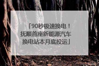 90秒极速换电！抚顺首座新能源汽车换电站本月底投运