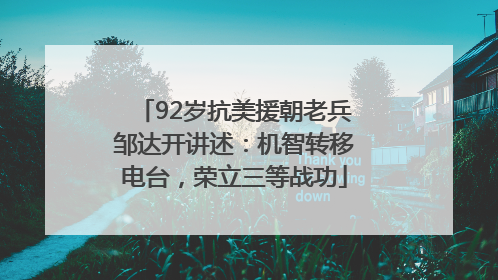 92岁抗美援朝老兵邹达开讲述：机智转移电台，荣立三等战功