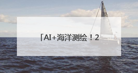 AI+海洋测绘！200多名专家学者共谋海洋测绘新图景