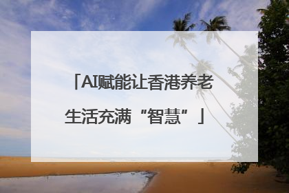 AI赋能让香港养老生活充满“智慧”