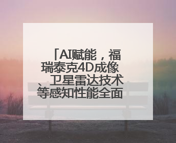 AI赋能，福瑞泰克4D成像、卫星雷达技术等感知性能全面跃升