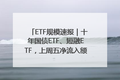 ETF规模速报｜十年国债ETF、短融ETF，上周五净流入额均超20亿元