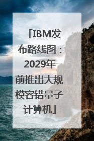 IBM发布路线图：2029年前推出大规模容错量子计算机